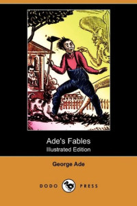 George Ade [Ade, George & Lives, Blackmask] — Ade's Fables (Illustrated Edition) (Dodo Press)