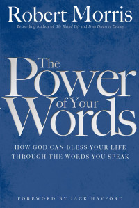 Robert Morris [Morris, Robert] — The Power of Your Words: How God Can Bless Your Life Through the Words You Speak