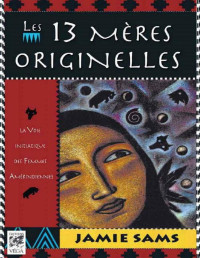 Jamie Sams — Les 13 mères originelles : La voie initiatique des femmes amérindiennes (Sciences humainesChamanisme) (French Edition)