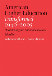 edited by Wilson Smith & Thomas Bender — American Higher Education Transformed, 1940–2005: Documenting the National Discourse