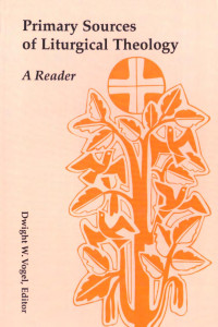 Dwight W. Vogel, Editor — Primary Sources of Liturgical Theology: A Reader