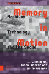 Ina Blom & Trond Lundemo & Eivind Røssaak (Editors) — Memory in Motion: Archives, Technology, and the Social