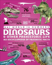 DK — Our World in Numbers Dinosaurs & Other Prehistoric Life: An Encyclopedia of Fantastic Facts