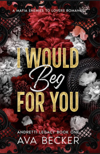 Ava Becker — I Would Beg For You: A Mafia Enemies to Lovers Forbidden Romance