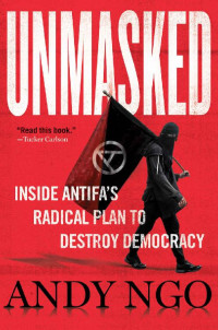 Andy Ngo [Ngo, Andy] — Unmasked - Inside Antifa's Radical Plan to Destroy Democracy