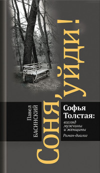 Павел Валерьевич Басинский & Екатерина Юрьевна Барбаняга — Соня, уйди! Софья Толстая: взгляд мужчины и женщины. Роман-диалог