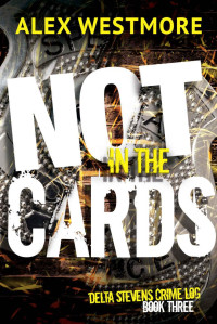 Alex Westmore — Not In The Cards (The Delta Stevens Crime Logs Book 3)