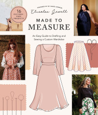 Elisalex Jewell — Made to Measure: An Easy Guide to Drafting and Sewing a Custom Wardrobe - 16 Pattern-Free Projects