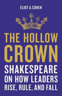 Eliot A. Cohen — The Hollow Crown: Shakespeare on How Leaders Rise, Rule, and Fall