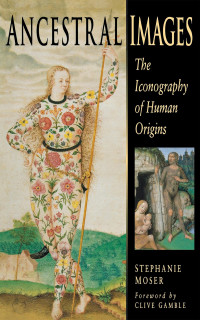 Stephanie Moser — Ancestral Images: The Iconography of Human Origins