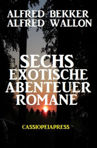 Bekker, Alfred & Wallon, Alfred & Alfred Wallon — Sechs exotische Abenteuer Romane