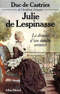 Duc René de Castries [de l‘Académie Francaise] — Julie de Lespinasse - Le drame d'un double amour (1985. e2021)