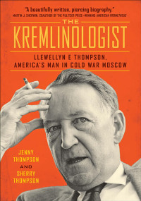 Jenny Thompson & Sherry Thompson — The Kremlinologist: Llewellyn E Thompson, America's Man in Cold War Moscow