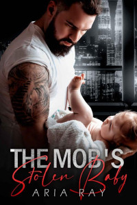 Aria Ray & Sarina Hart — The Mob's Stolen Baby : A Secret Baby Russian Mafia Romance