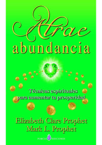 Elizabeth Clare Prophet, Mark L. Prophet — Atrae abundancia: Técnicas espirituales para aumentar tu prosperidad