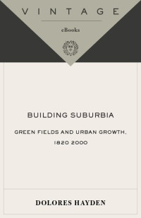 Dolores Hayden — Building Suburbia: Green Fields and Urban Growth, 1820-2000 (Vintage)