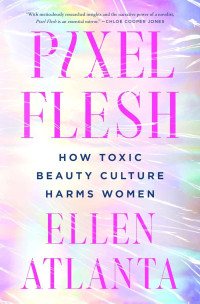 Ellen Atlanta — Pixel Flesh: How Toxic Beauty Culture Harms Women