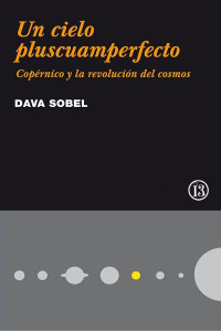 Dava Sobel — Un Cielo Pluscuamperfecto - Copérnico Y La Revolución Del Cosmos