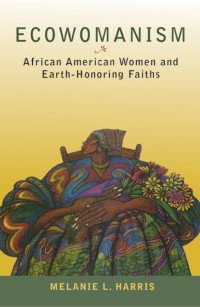 Harris, Melanie L. — Ecowomanism: African American Women and Earth-Honoring Faiths