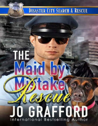 Jo Grafford — The Maid By Mistake Rescue: A K9 Handler, Accidental Attraction Romance (Disaster City Search and Rescue Book 27)