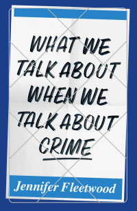 Jennifer Fleetwood — What We Talk About When We Talk About Crime