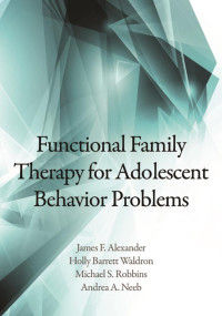 Alexander, James F., Waldron, Holly Barrett, Robbins, Michael S., Neeb, Andrea A. — Functional Family Therapy for Adolescent Behavior Problems