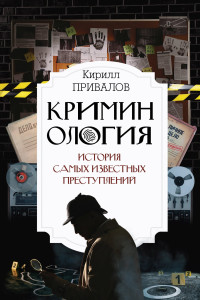 Кирилл Борисович Привалов — Криминология: история самых известных преступлений