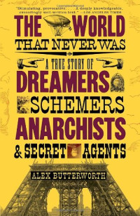 Alex Butterworth — The World That Never Was: A True Story of Dreamers, Schemers, Anarchists and Secret Agents