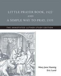 Mary Jane Haemig, Eric Lund — Little Prayer Book, 1522, and A Simple Way to Pray, 1535