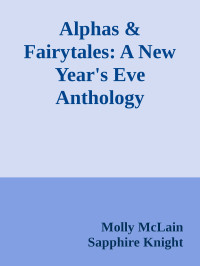 Molly McLain & Sapphire Knight & BT Urruela & Anne Mercier & Kane Caldwell & CA Harms & KL Kreig & Alison Bliss & M Never & Ginger Scott & BB Reid & Rhonda James & Winter Travers & Lacey Black & Allie Juliette Mousseau & Harper Bentley — Alphas & Fairytales: A New Year's Eve Anthology