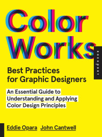 Eddie Opara and John Cantwell — Color Works: Best Practices for Graphic Designers: An Essential Guide to Understanding and Applying Color Design Principles