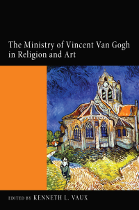 Kenneth L. Vaux; — The Ministry of Vincent Van Gogh in Religion and Art