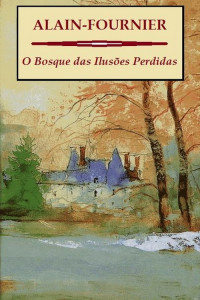 Alain-Fournier — O Bosque das Ilusões Perdidas