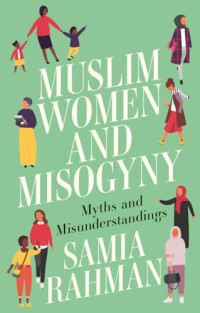 Samia Rahman — Muslim Women and Misogyny : Myths and Misunderstandings