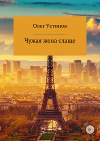 Олег Анатольевич Устинов — Чужая жена слаще