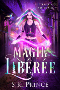 Prince, SK — Magie libérée (Le dernier mage arc-en-ciel t. 3) (French Edition)