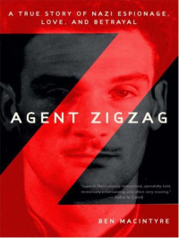 Ben Macintyre — Agent Zigzag: A True Story of Nazi Espionage, Love, and Betrayal