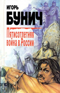 Игорь Львович Бунич — Пятисотлетняя война в России. Книга первая