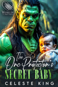 Celeste King — The Orc Protector's Secret Baby: A Secret Baby Orc Romance