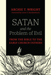 Archie T. Wright; — Satan and the Problem of Evil: From the Bible to the Early Church Fathers