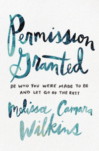 Melissa Camara Wilkins — Permission Granted: Be Who You Were Made to Be and Let Go of the Rest