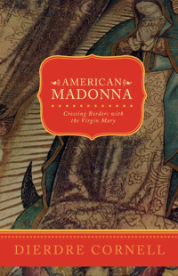 Cornell, Deirdre — American Madonna: Crossing Borders with the Virgin Mary