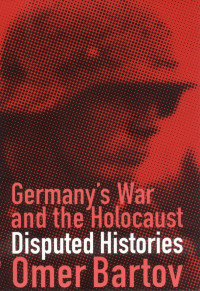 Omer Bartov — Germany's War - Disputed Histories