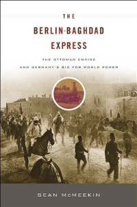 Sean McMeekin — The Berlin-Baghdad Express: The Ottoman Empire and Germany's Bid for World Power