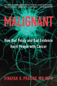 Vinayak K. Prasad, MD, MPH — Malignant: How Bad Policy and Bad Evidence Harm People with Cancer