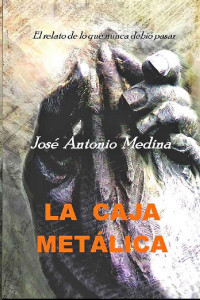 José Antonio Medina — La caja metálica: El relato de lo que nunca debió pasar. (Spanish Edition)