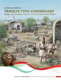 Liudmyla Shatilo; — Tripolye Typo-chronology. Mega and Smaller Sites in the Sinyukha River Basin