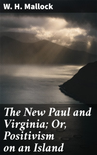 W. H. Mallock — The New Paul and Virginia; Or, Positivism on an Island