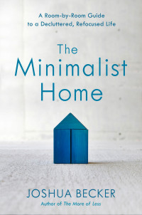 Joshua Becker — The Minimalist Home: A Room-by-Room Guide to a Decluttered, Refocused Life