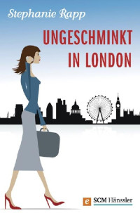 Stephanie Rapp [Rapp, Stephanie] — Ungeschminkt in London (German Edition)